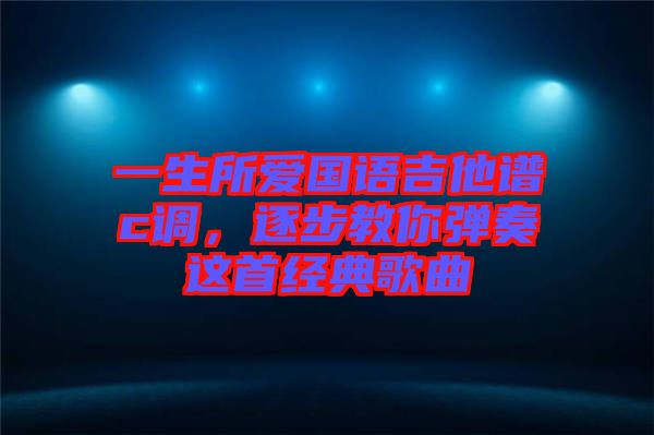 一生所愛國語吉他譜c調，逐步教你彈奏這首經(jīng)典歌曲