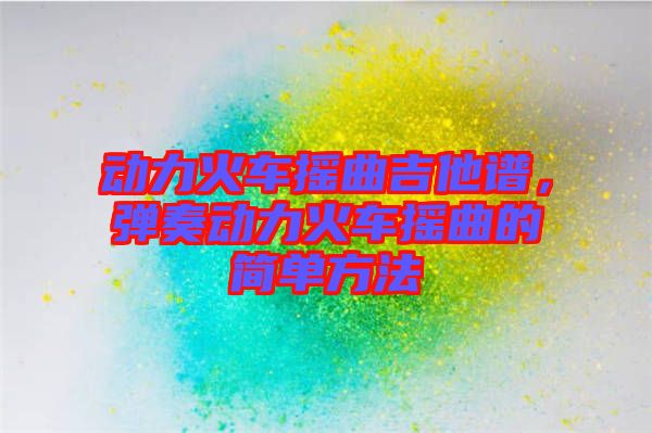 動力火車搖曲吉他譜，彈奏動力火車搖曲的簡單方法