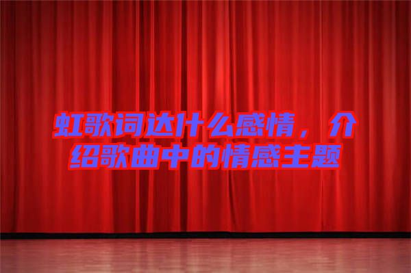 虹歌詞達(dá)什么感情，介紹歌曲中的情感主題