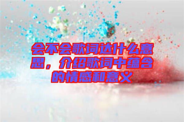 會不會歌詞達什么意思，介紹歌詞中蘊含的情感和意義