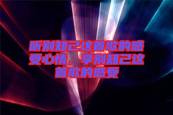 聽別知己這首歌的感受心情，享別知己這首歌的感受