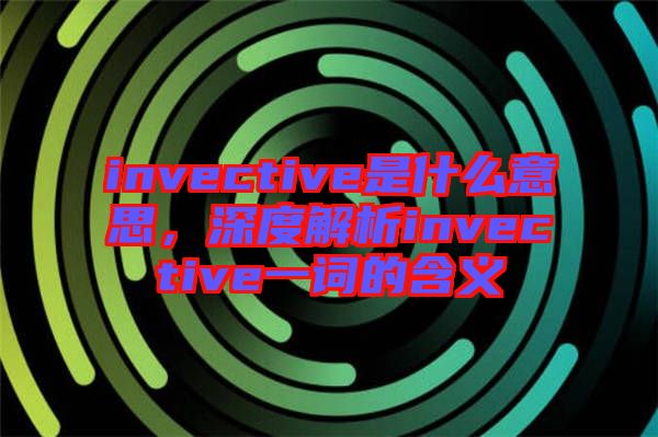 invective是什么意思，深度解析invective一詞的含義