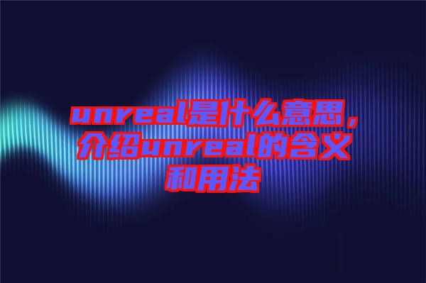 unreal是什么意思，介紹unreal的含義和用法