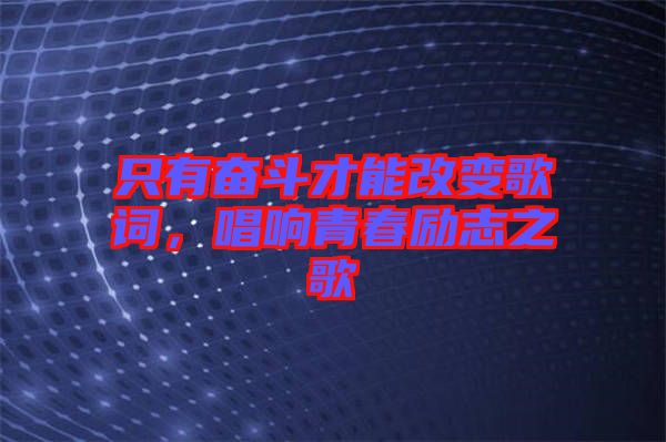 只有奮斗才能改變歌詞，唱響青春勵志之歌