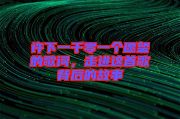 許下一千零一個(gè)愿望的歌詞，走進(jìn)這首歌背后的故事