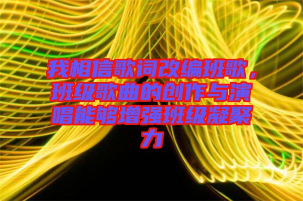 我相信歌詞改編班歌，班級歌曲的創(chuàng)作與演唱能夠增強班級凝聚力