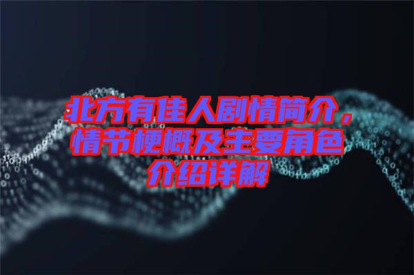 北方有佳人劇情簡介，情節(jié)梗概及主要角色介紹詳解