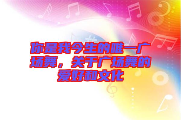 你是我今生的唯一廣場舞，關(guān)于廣場舞的愛好和文化