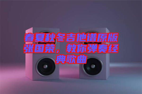 春夏秋冬吉他譜原版張國榮，教你彈奏經(jīng)典歌曲