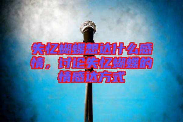 失憶蝴蝶想達什么感情，討論失憶蝴蝶的情感達方式