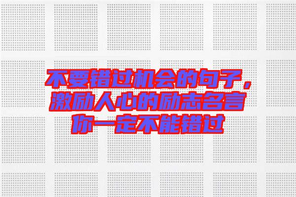 不要錯過機(jī)會的句子，激勵人心的勵志名言你一定不能錯過