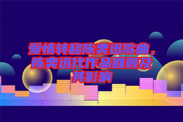 愛情轉(zhuǎn)移陳奕迅歌曲，陳奕迅代作品回顧及其影響