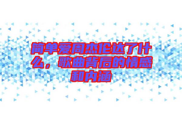 簡單愛周杰倫達了什么，歌曲背后的情感和內(nèi)涵