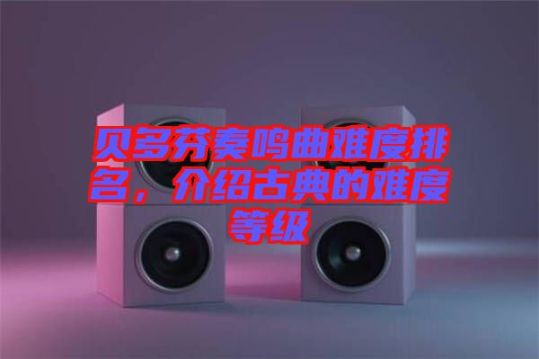 貝多芬奏鳴曲難度排名，介紹古典的難度等級