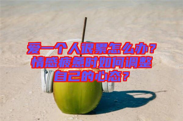 愛一個人很累怎么辦？情感疲憊時如何調(diào)整自己的心態(tài)？