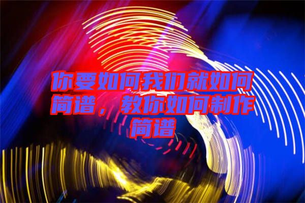 你要如何我們就如何簡(jiǎn)譜，教你如何制作簡(jiǎn)譜