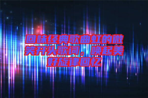 回味經(jīng)典歌曲虹的微笑開頭歌詞，喚起美好旋律回憶