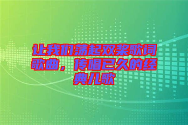 讓我們蕩起雙槳歌詞歌曲，傳唱已久的經(jīng)典兒歌