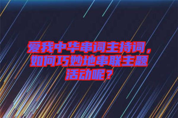 愛(ài)我中華串詞主持詞，如何巧妙地串聯(lián)主題活動(dòng)呢？