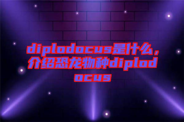 diplodocus是什么，介紹恐龍物種diplodocus