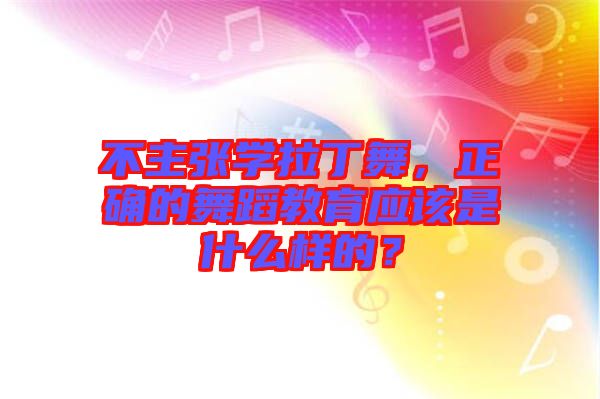 不主張學拉丁舞，正確的舞蹈教育應(yīng)該是什么樣的？