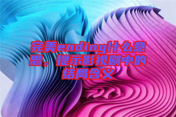 完美ending什么意思，提示影視劇中的結(jié)局含義