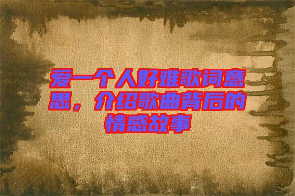 愛(ài)一個(gè)人好難歌詞意思，介紹歌曲背后的情感故事