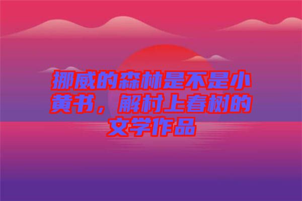 挪威的森林是不是小黃書(shū)，解村上春樹(shù)的文學(xué)作品