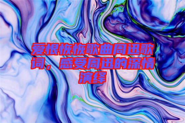 愛恨恢恢歌曲周迅歌詞，感受周迅的深情演繹