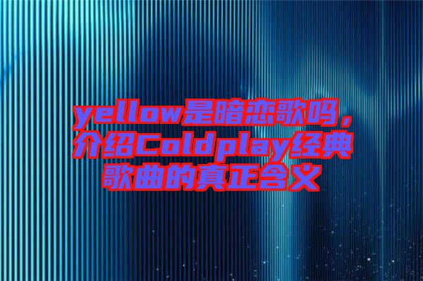 yellow是暗戀歌嗎，介紹Coldplay經(jīng)典歌曲的真正含義