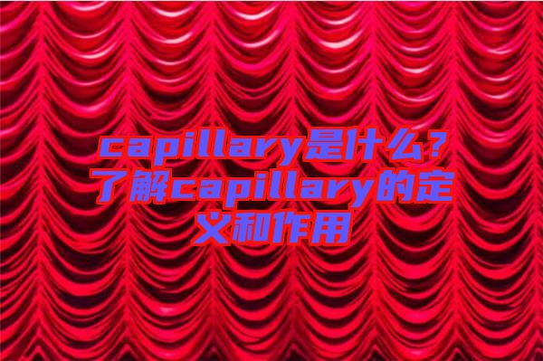 capillary是什么？了解capillary的定義和作用