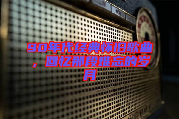 90年代經(jīng)典懷舊歌曲，回憶那段難忘的歲月