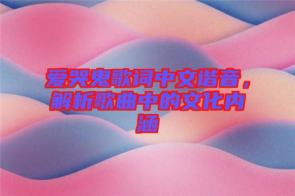 愛(ài)哭鬼歌詞中文諧音，解析歌曲中的文化內(nèi)涵