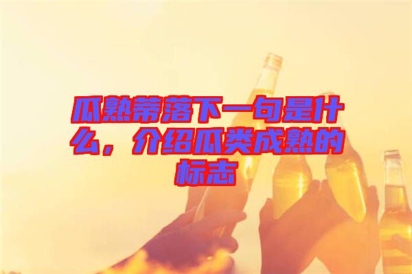 瓜熟蒂落下一句是什么，介紹瓜類成熟的標(biāo)志