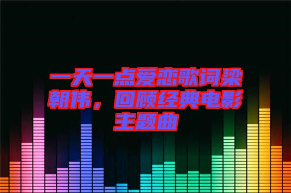 一天一點(diǎn)愛戀歌詞梁朝偉，回顧經(jīng)典電影主題曲