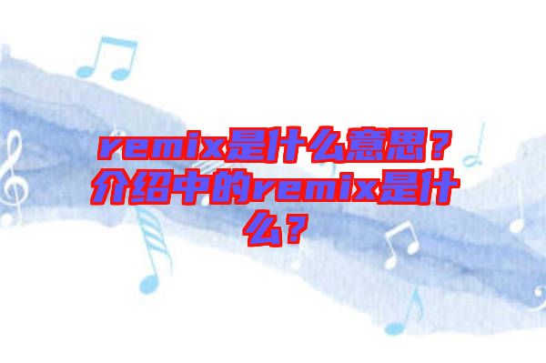 remix是什么意思？介紹中的remix是什么？