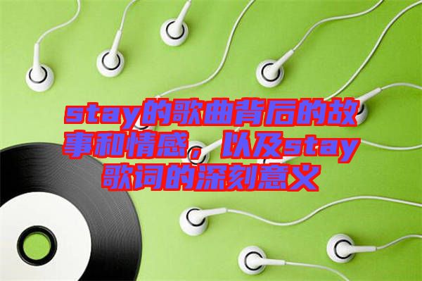 stay的歌曲背后的故事和情感，以及stay歌詞的深刻意義