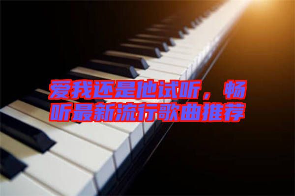 愛我還是他試聽，暢聽最新流行歌曲推薦