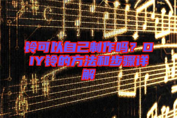 鈴可以自己制作嗎？DIY鈴的方法和步驟詳解