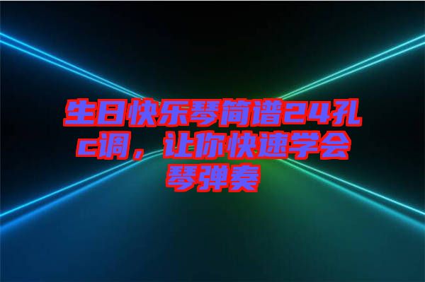 生日快樂琴簡譜24孔c調(diào)，讓你快速學(xué)會琴彈奏