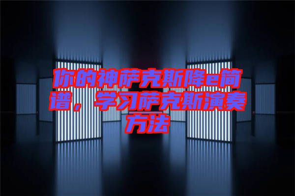 你的神薩克斯降e簡(jiǎn)譜，學(xué)習(xí)薩克斯演奏方法