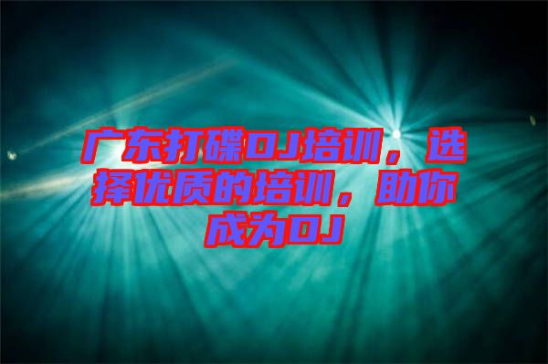 廣東打碟DJ培訓，選擇優(yōu)質(zhì)的培訓，助你成為DJ