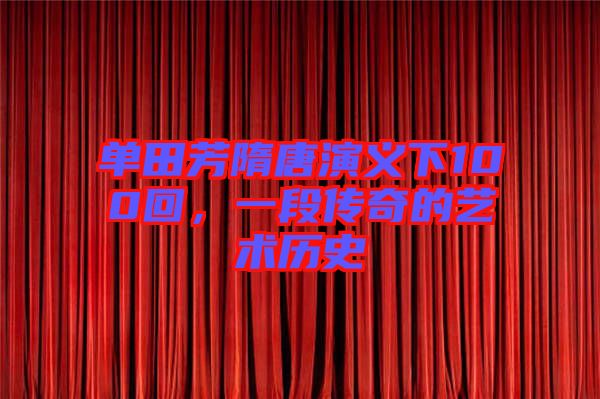 單田芳隋唐演義下100回，一段傳奇的藝術歷史