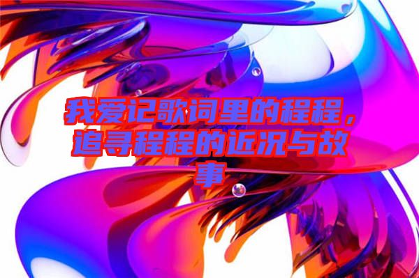 我愛記歌詞里的程程，追尋程程的近況與故事