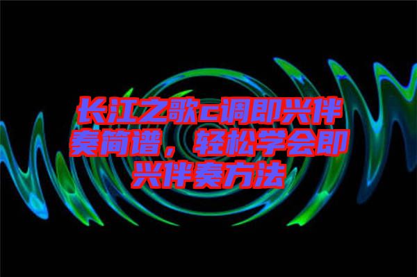 長江之歌c調即興伴奏簡譜，輕松學會即興伴奏方法