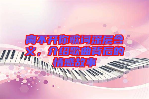 離不開你歌詞深層含義，介紹歌曲背后的情感故事