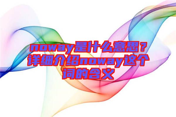 noway是什么意思？詳細(xì)介紹noway這個(gè)詞的含義