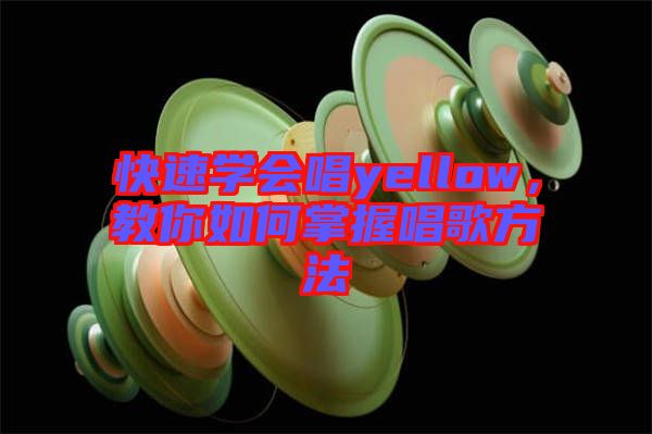 快速學(xué)會(huì)唱yellow，教你如何掌握唱歌方法