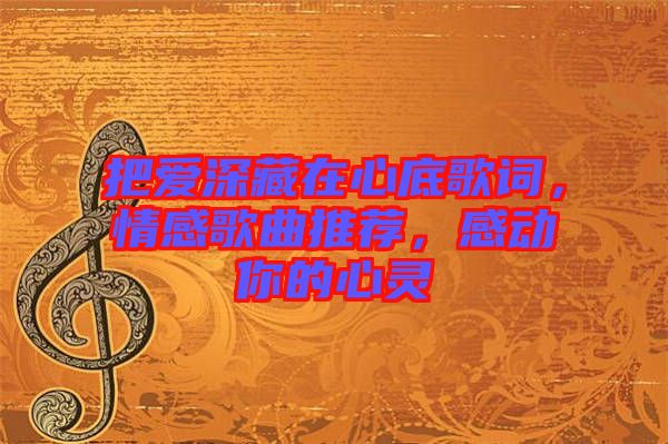 把愛深藏在心底歌詞，情感歌曲推薦，感動(dòng)你的心靈