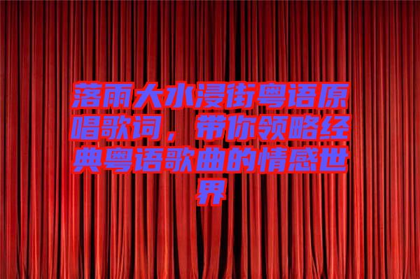 落雨大水浸街粵語原唱歌詞，帶你領(lǐng)略經(jīng)典粵語歌曲的情感世界